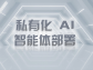 私有化 AI 智能体部署：筑牢数据安全防线，释放专属智能价值